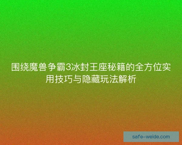 围绕魔兽争霸3冰封王座秘籍的全方位实用技巧与隐藏玩法解析
