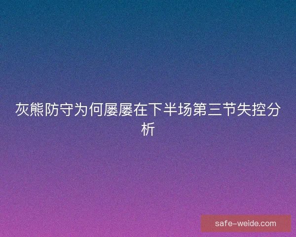 灰熊防守为何屡屡在下半场第三节失控分析